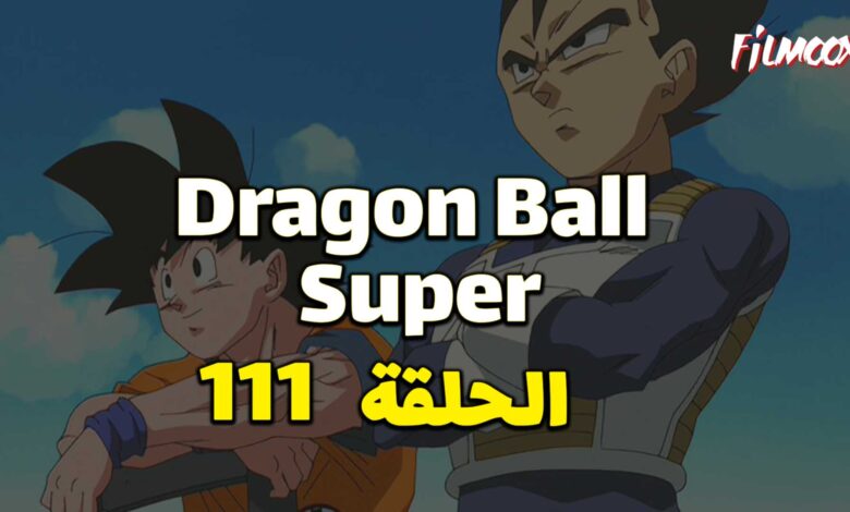 انمي دراغون بول سوبر الحلقة 111 مدبلج